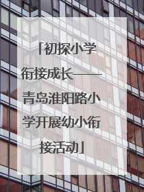 初探小学 衔接成长——青岛淮阳路小学开展幼小衔接活动