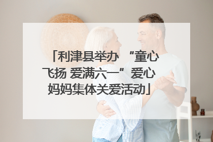 利津县举办 “童心飞扬 爱满六一”爱心妈妈集体关爱活动