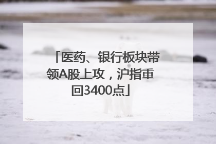 医药、银行板块带领A股上攻，沪指重回3400点
