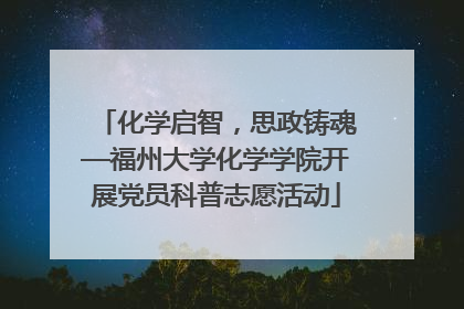 化学启智，思政铸魂—福州大学化学学院开展党员科普志愿活动