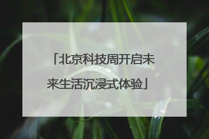 北京科技周开启未来生活沉浸式体验