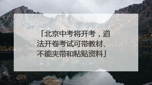 北京中考将开考，道法开卷考试可带教材、不能夹带和粘贴资料