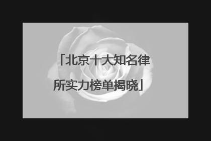 北京十大知名律所实力榜单揭晓