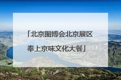 北京图博会北京展区奉上京味文化大餐