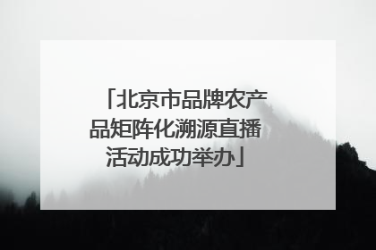 北京市品牌农产品矩阵化溯源直播活动成功举办