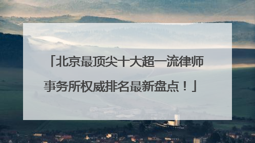 北京最顶尖十大超一流律师事务所权威排名最新盘点！