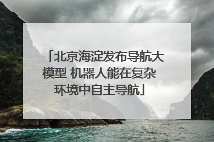 北京海淀发布导航大模型 机器人能在复杂环境中自主导航