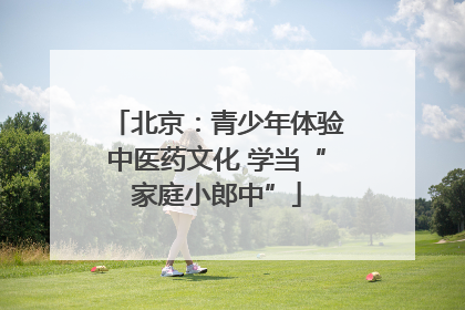 北京：青少年体验中医药文化 学当“家庭小郎中”