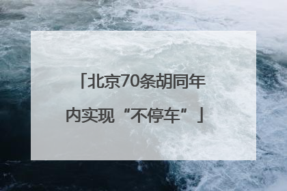 北京70条胡同年内实现“不停车”