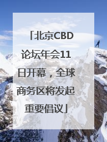 北京CBD论坛年会11日开幕，全球商务区将发起重要倡议