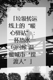 垃圾转运线上的“暖心驿站”：一杯热水一句问候 温暖城市“摆渡人”