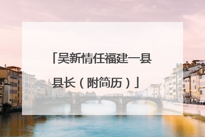 吴新情任福建一县县长（附简历）