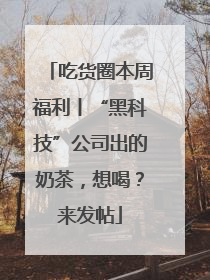 吃货圈本周福利丨“黑科技”公司出的奶茶，想喝？来发帖