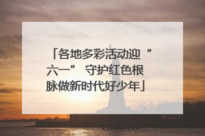各地多彩活动迎“六一” 守护红色根脉做新时代好少年