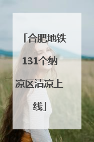 合肥地铁131个纳凉区清凉上线