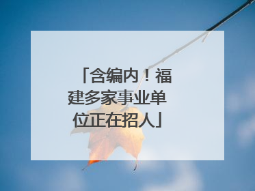 含编内！福建多家事业单位正在招人