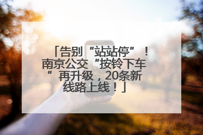 告别“站站停”！南京公交“按铃下车”再升级，20条新线路上线！