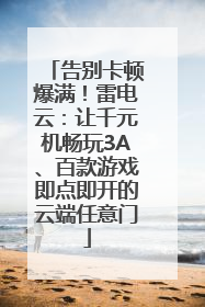 告别卡顿爆满！雷电云：让千元机畅玩3A、百款游戏即点即开的云端任意门
