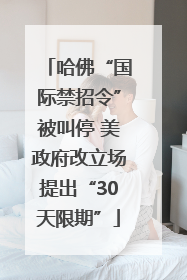 哈佛“国际禁招令”被叫停 美政府改立场提出“30天限期”