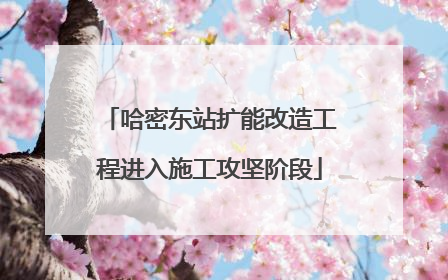 哈密东站扩能改造工程进入施工攻坚阶段