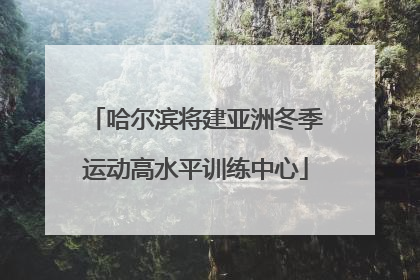 哈尔滨将建亚洲冬季运动高水平训练中心