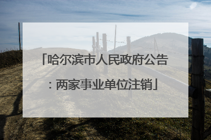 哈尔滨市人民政府公告：两家事业单位注销