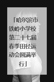 哈尔滨市铁岭小学校第二十七届春季田径运动会圆满举行