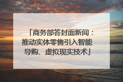 商务部答封面新闻：推动实体零售引入智能导购、虚拟现实技术