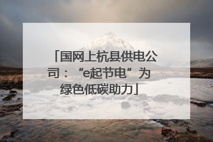 国网上杭县供电公司：“e起节电”为绿色低碳助力