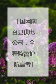 国网南召县供电公司：全程监督护航高考