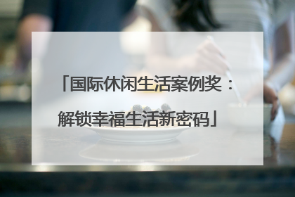 国际休闲生活案例奖：解锁幸福生活新密码