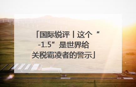 国际锐评丨这个“-1.5”是世界给关税霸凌者的警示