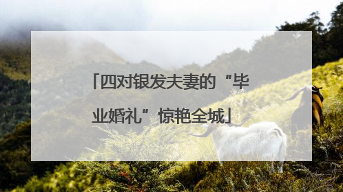 四对银发夫妻的“毕业婚礼”惊艳全城