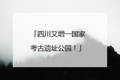 四川又增一国家考古遗址公园！