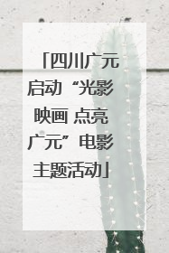 四川广元启动“光影映画 点亮广元”电影主题活动
