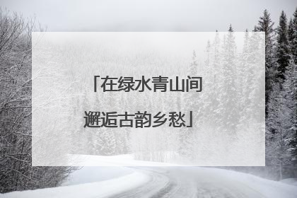 在绿水青山间邂逅古韵乡愁