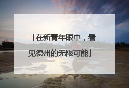 在新青年眼中，看见德州的无限可能