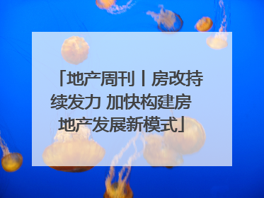 地产周刊丨房改持续发力 加快构建房地产发展新模式