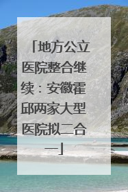 地方公立医院整合继续：安徽霍邱两家大型医院拟二合一