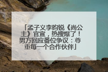 孟子义李昀锐《尚公主》官宣，热搜爆了！男方回应番位争议：尊重每一个合作伙伴