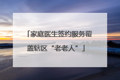 家庭医生签约服务覆盖辖区“老老人”