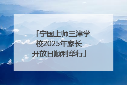 宁国上师三津学校2025年家长开放日顺利举行
