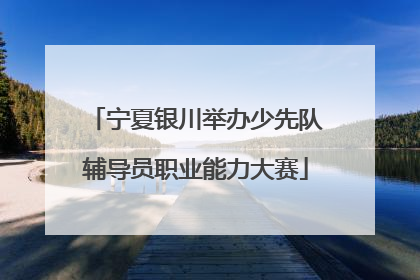 宁夏银川举办少先队辅导员职业能力大赛