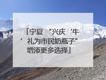 宁夏 “兴庆‘牛’礼为市民奶瓶子”增添更多选择