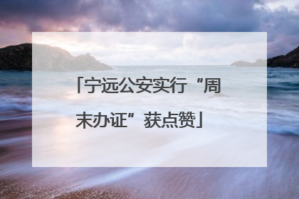 宁远公安实行“周末办证”获点赞