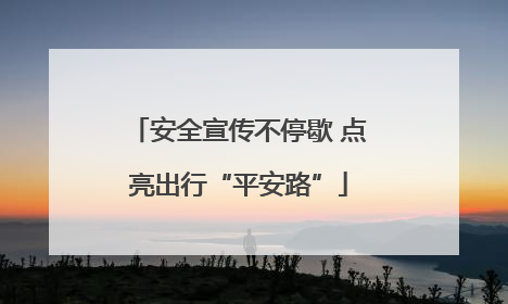 安全宣传不停歇 点亮出行“平安路”