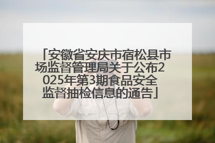 安徽省安庆市宿松县市场监督管理局关于公布2025年第3期食品安全监督抽检信息的通告