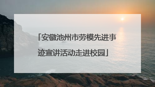 安徽池州市劳模先进事迹宣讲活动走进校园