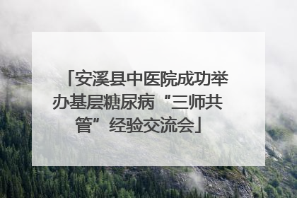 安溪县中医院成功举办基层糖尿病“三师共管”经验交流会