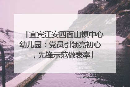 宜宾江安四面山镇中心幼儿园：党员引领亮初心，先锋示范做表率